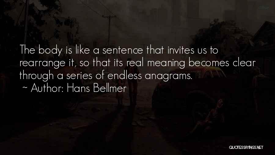 Hans Bellmer Quotes: The Body Is Like A Sentence That Invites Us To Rearrange It, So That Its Real Meaning Becomes Clear Through