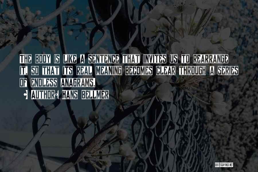 Hans Bellmer Quotes: The Body Is Like A Sentence That Invites Us To Rearrange It, So That Its Real Meaning Becomes Clear Through