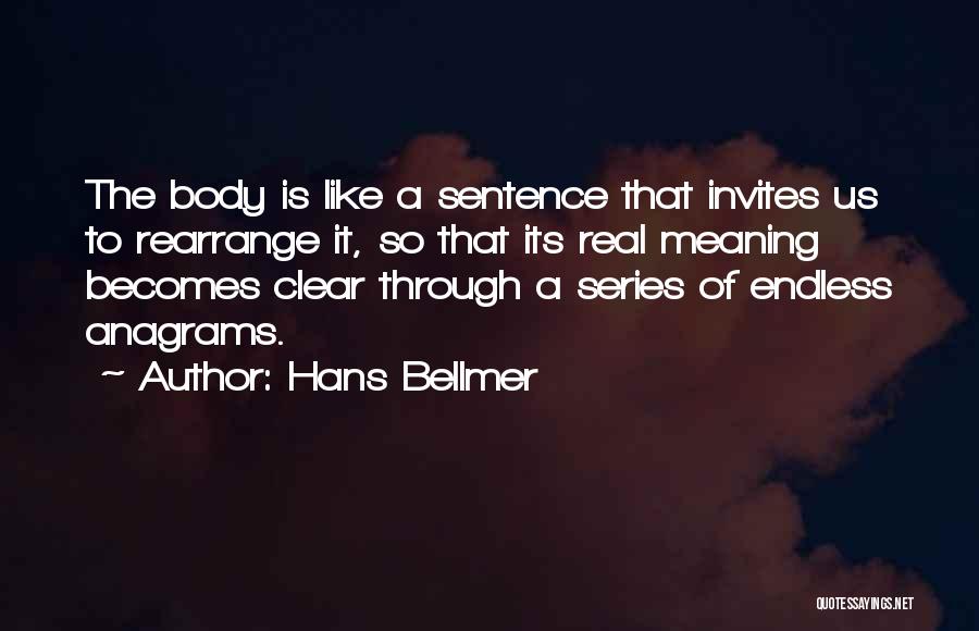 Hans Bellmer Quotes: The Body Is Like A Sentence That Invites Us To Rearrange It, So That Its Real Meaning Becomes Clear Through