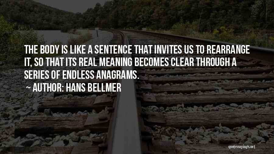 Hans Bellmer Quotes: The Body Is Like A Sentence That Invites Us To Rearrange It, So That Its Real Meaning Becomes Clear Through