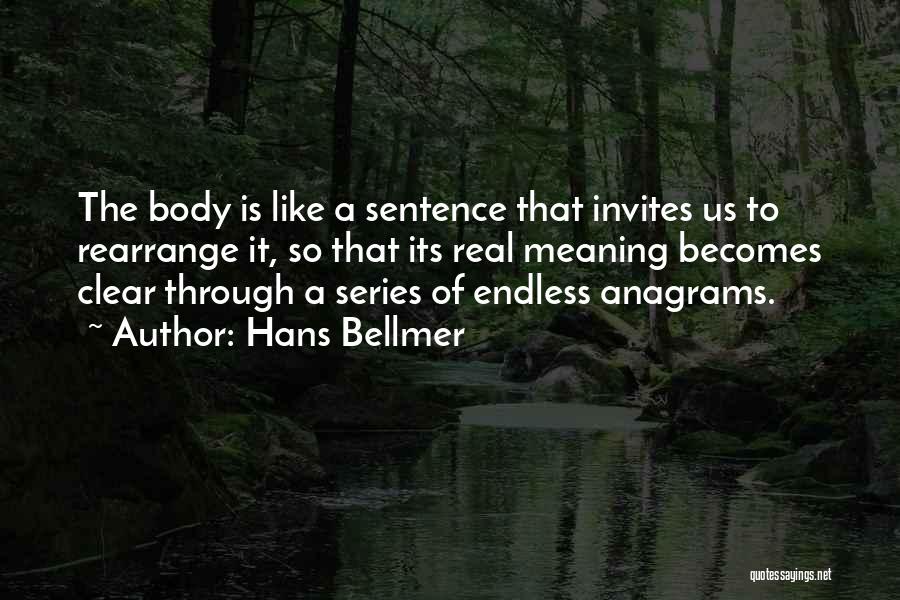 Hans Bellmer Quotes: The Body Is Like A Sentence That Invites Us To Rearrange It, So That Its Real Meaning Becomes Clear Through