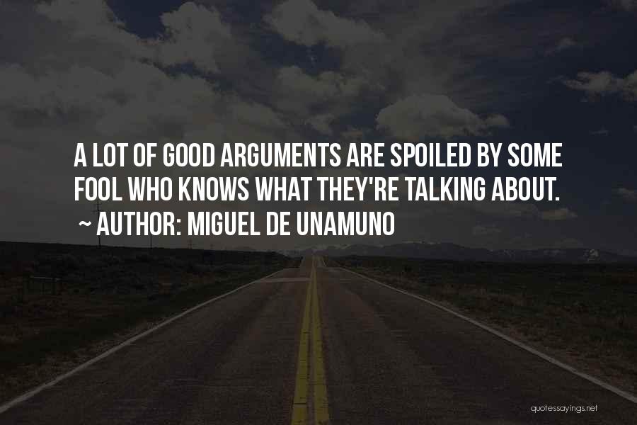 Miguel De Unamuno Quotes: A Lot Of Good Arguments Are Spoiled By Some Fool Who Knows What They're Talking About.