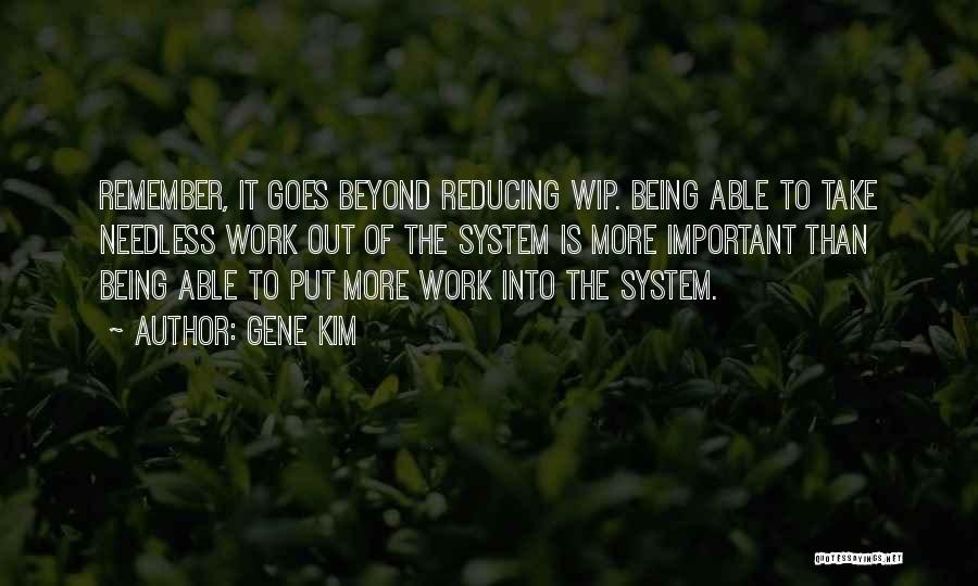 Gene Kim Quotes: Remember, It Goes Beyond Reducing Wip. Being Able To Take Needless Work Out Of The System Is More Important Than