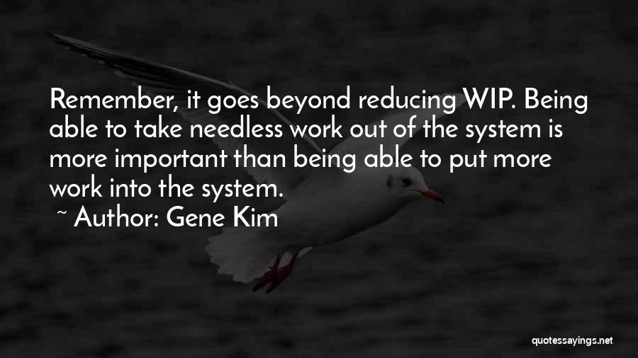 Gene Kim Quotes: Remember, It Goes Beyond Reducing Wip. Being Able To Take Needless Work Out Of The System Is More Important Than