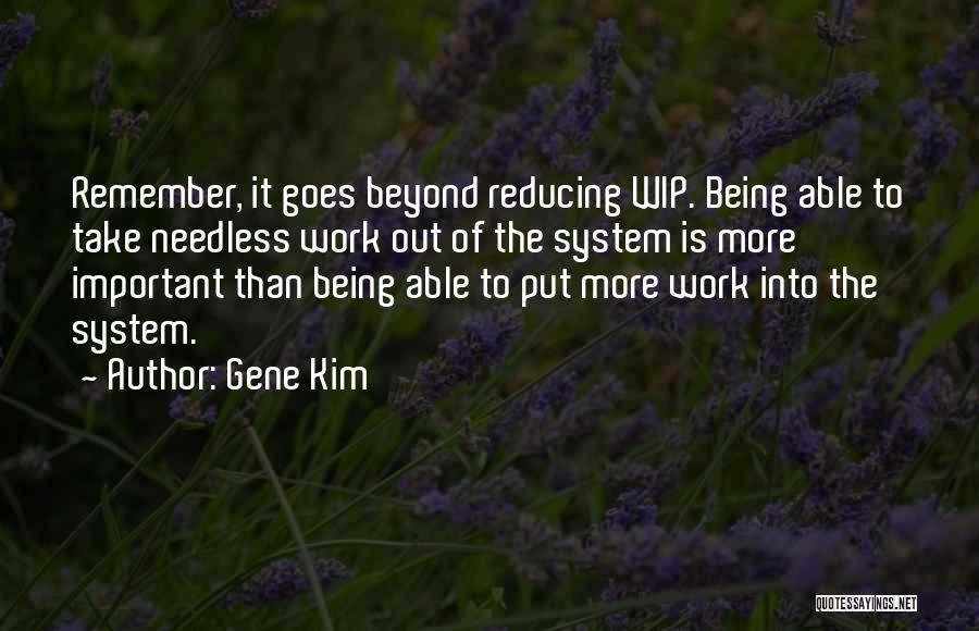Gene Kim Quotes: Remember, It Goes Beyond Reducing Wip. Being Able To Take Needless Work Out Of The System Is More Important Than