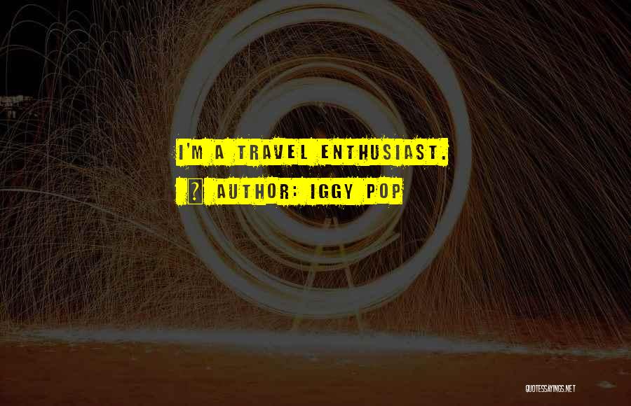 Iggy Pop Quotes: I'm A Travel Enthusiast.