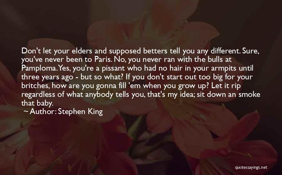 Stephen King Quotes: Don't Let Your Elders And Supposed Betters Tell You Any Different. Sure, You've Never Been To Paris. No, You Never