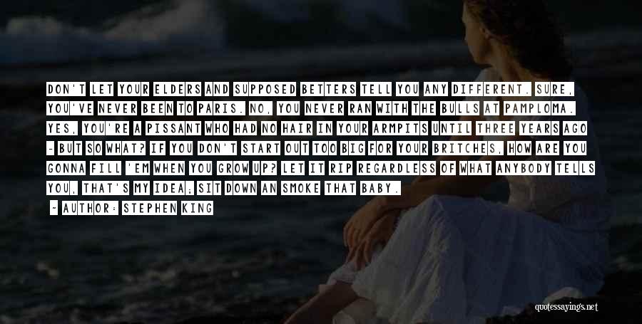 Stephen King Quotes: Don't Let Your Elders And Supposed Betters Tell You Any Different. Sure, You've Never Been To Paris. No, You Never
