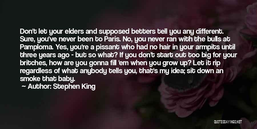 Stephen King Quotes: Don't Let Your Elders And Supposed Betters Tell You Any Different. Sure, You've Never Been To Paris. No, You Never