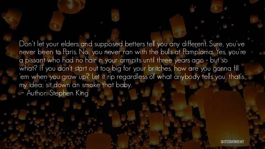 Stephen King Quotes: Don't Let Your Elders And Supposed Betters Tell You Any Different. Sure, You've Never Been To Paris. No, You Never