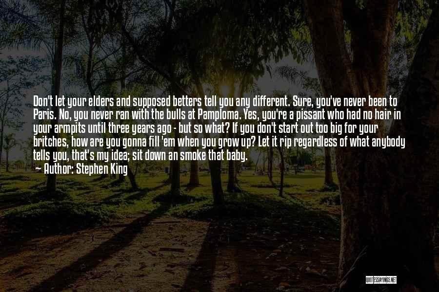 Stephen King Quotes: Don't Let Your Elders And Supposed Betters Tell You Any Different. Sure, You've Never Been To Paris. No, You Never