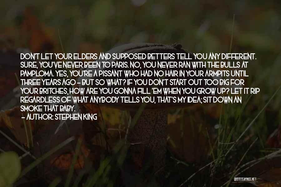 Stephen King Quotes: Don't Let Your Elders And Supposed Betters Tell You Any Different. Sure, You've Never Been To Paris. No, You Never