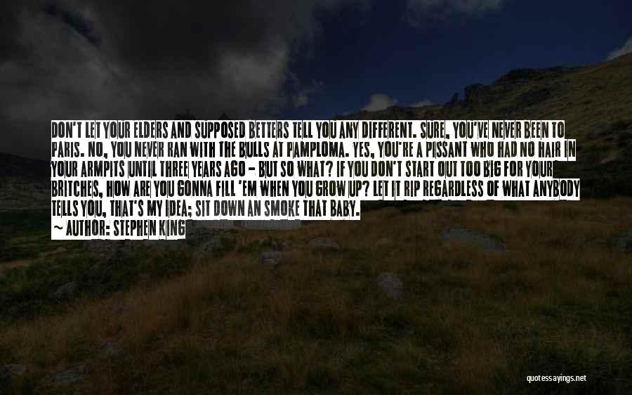 Stephen King Quotes: Don't Let Your Elders And Supposed Betters Tell You Any Different. Sure, You've Never Been To Paris. No, You Never