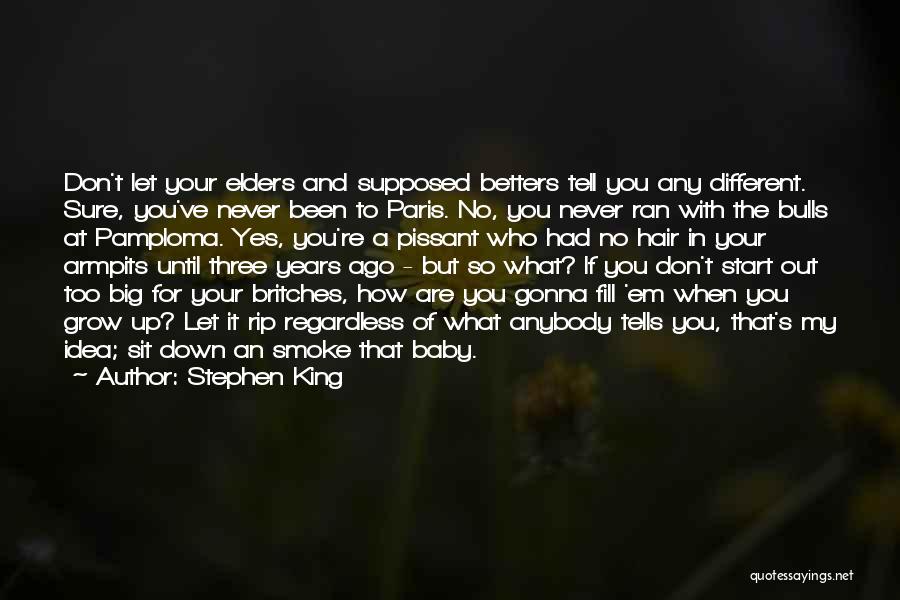 Stephen King Quotes: Don't Let Your Elders And Supposed Betters Tell You Any Different. Sure, You've Never Been To Paris. No, You Never