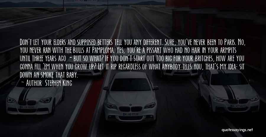 Stephen King Quotes: Don't Let Your Elders And Supposed Betters Tell You Any Different. Sure, You've Never Been To Paris. No, You Never