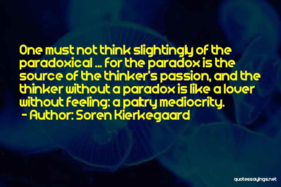 Soren Kierkegaard Quotes: One Must Not Think Slightingly Of The Paradoxical ... For The Paradox Is The Source Of The Thinker's Passion, And