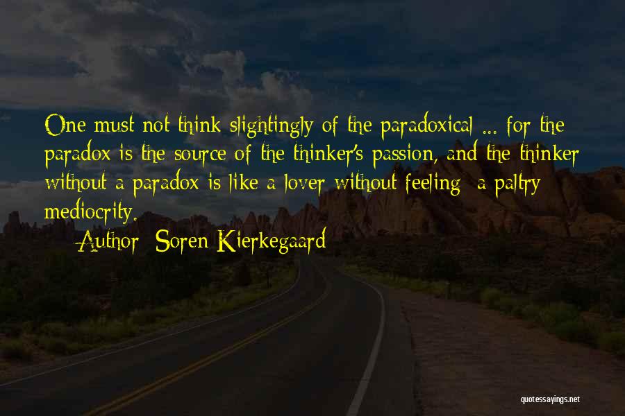 Soren Kierkegaard Quotes: One Must Not Think Slightingly Of The Paradoxical ... For The Paradox Is The Source Of The Thinker's Passion, And