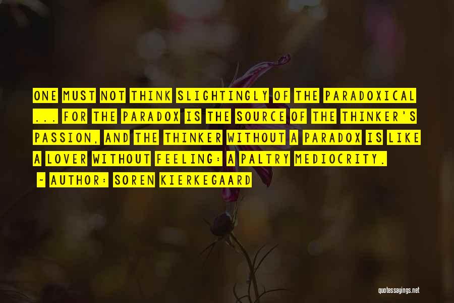 Soren Kierkegaard Quotes: One Must Not Think Slightingly Of The Paradoxical ... For The Paradox Is The Source Of The Thinker's Passion, And