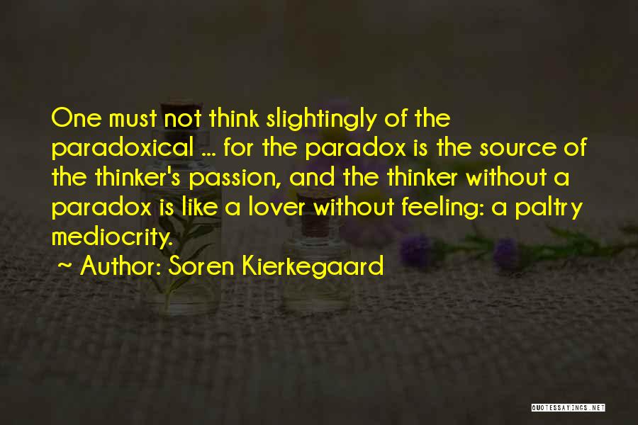 Soren Kierkegaard Quotes: One Must Not Think Slightingly Of The Paradoxical ... For The Paradox Is The Source Of The Thinker's Passion, And