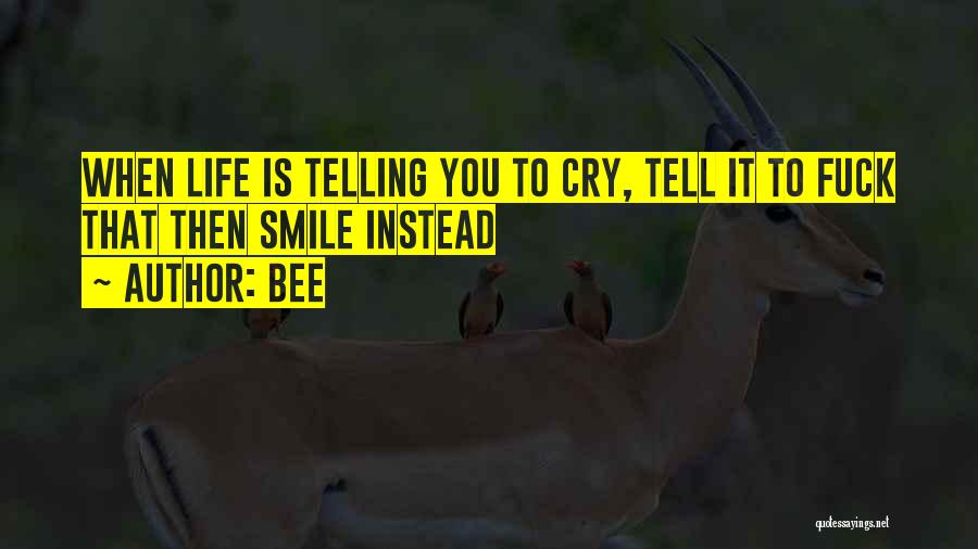 Bee Quotes: When Life Is Telling You To Cry, Tell It To Fuck That Then Smile Instead