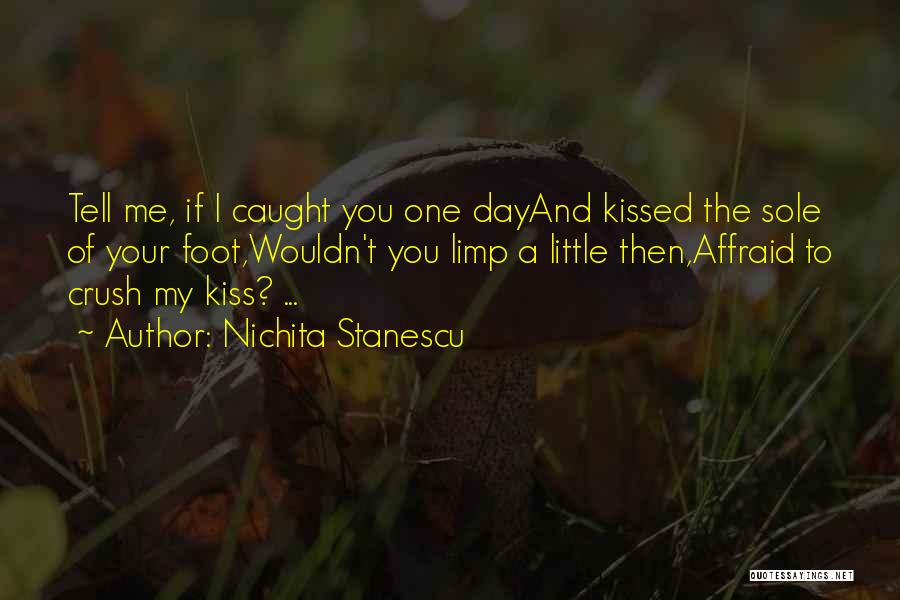 Nichita Stanescu Quotes: Tell Me, If I Caught You One Dayand Kissed The Sole Of Your Foot,wouldn't You Limp A Little Then,affraid To