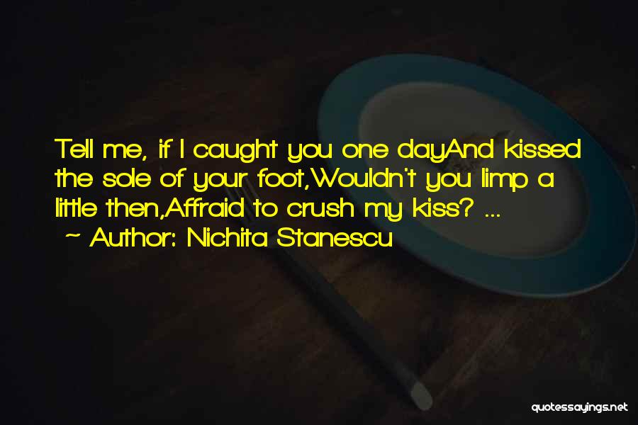 Nichita Stanescu Quotes: Tell Me, If I Caught You One Dayand Kissed The Sole Of Your Foot,wouldn't You Limp A Little Then,affraid To