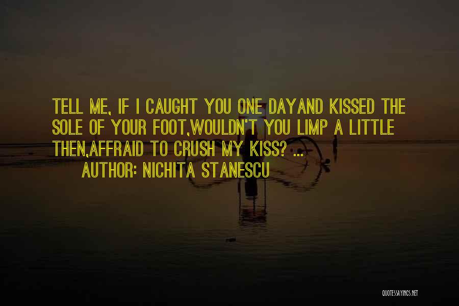 Nichita Stanescu Quotes: Tell Me, If I Caught You One Dayand Kissed The Sole Of Your Foot,wouldn't You Limp A Little Then,affraid To