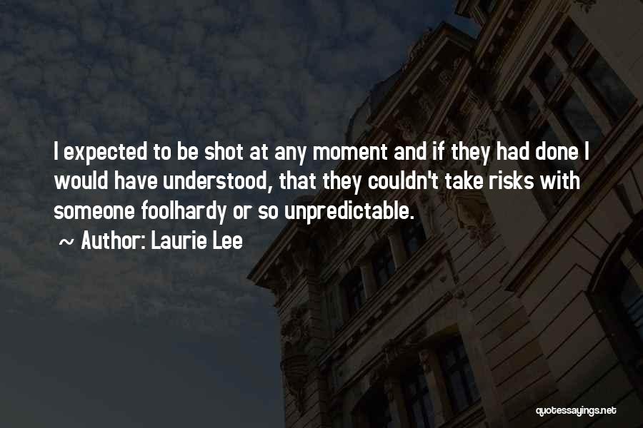 Laurie Lee Quotes: I Expected To Be Shot At Any Moment And If They Had Done I Would Have Understood, That They Couldn't