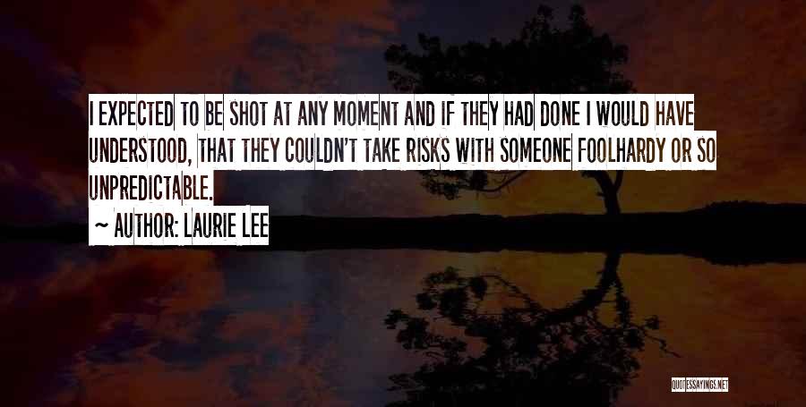 Laurie Lee Quotes: I Expected To Be Shot At Any Moment And If They Had Done I Would Have Understood, That They Couldn't