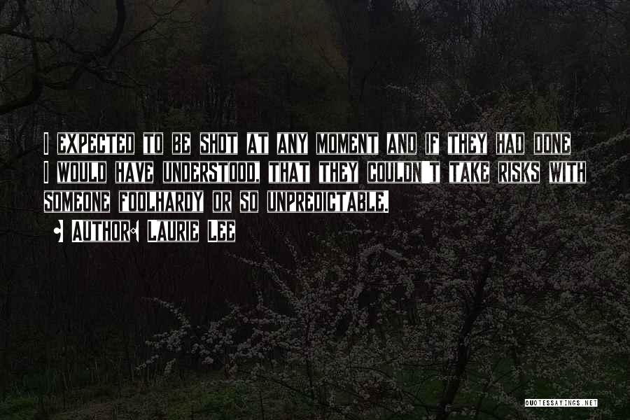 Laurie Lee Quotes: I Expected To Be Shot At Any Moment And If They Had Done I Would Have Understood, That They Couldn't