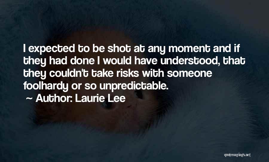 Laurie Lee Quotes: I Expected To Be Shot At Any Moment And If They Had Done I Would Have Understood, That They Couldn't