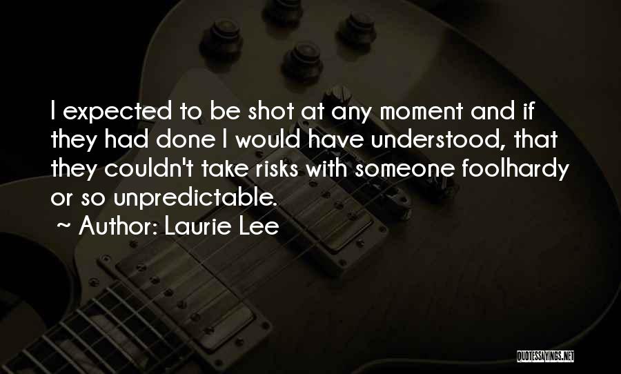 Laurie Lee Quotes: I Expected To Be Shot At Any Moment And If They Had Done I Would Have Understood, That They Couldn't