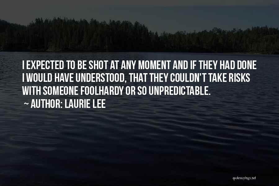 Laurie Lee Quotes: I Expected To Be Shot At Any Moment And If They Had Done I Would Have Understood, That They Couldn't