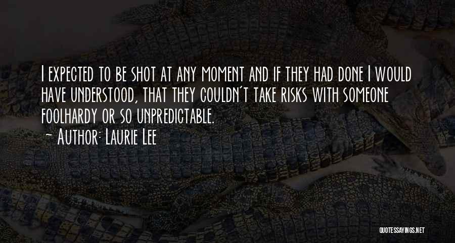 Laurie Lee Quotes: I Expected To Be Shot At Any Moment And If They Had Done I Would Have Understood, That They Couldn't