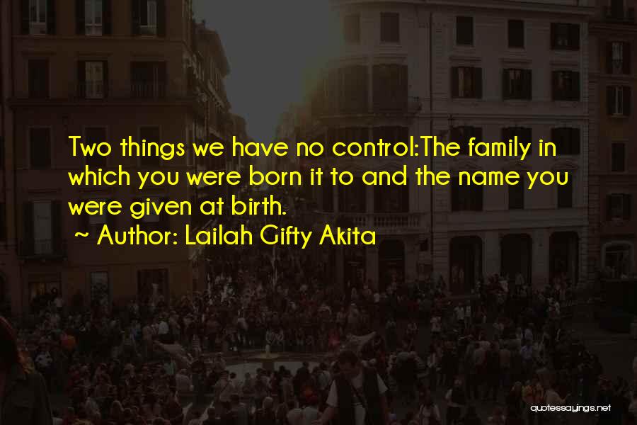 Lailah Gifty Akita Quotes: Two Things We Have No Control:the Family In Which You Were Born It To And The Name You Were Given