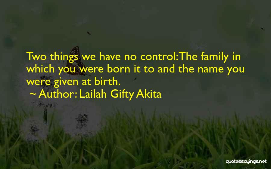 Lailah Gifty Akita Quotes: Two Things We Have No Control:the Family In Which You Were Born It To And The Name You Were Given