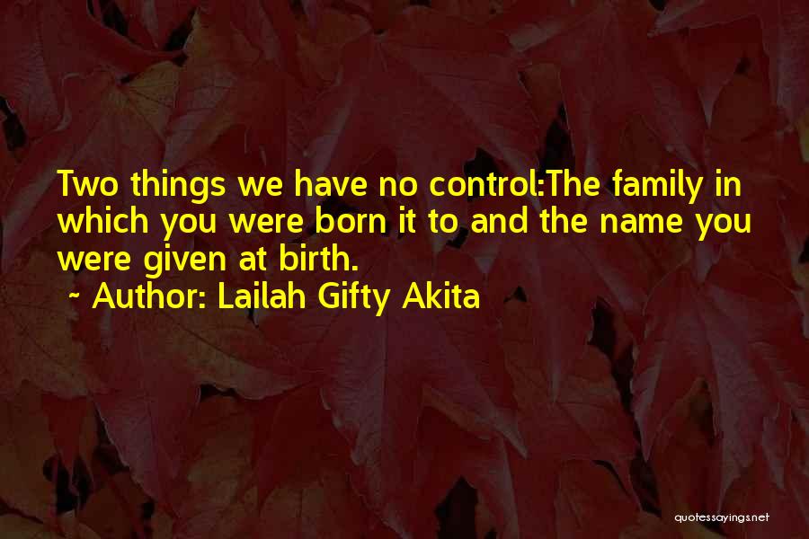 Lailah Gifty Akita Quotes: Two Things We Have No Control:the Family In Which You Were Born It To And The Name You Were Given