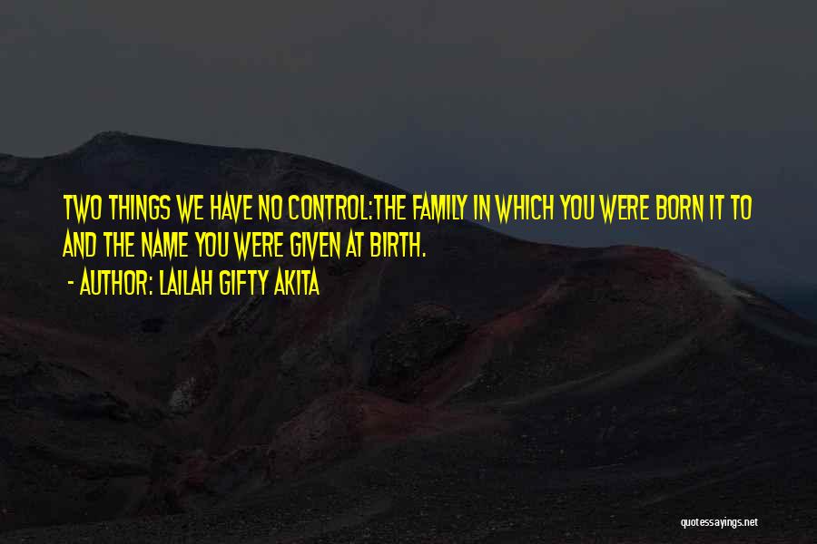 Lailah Gifty Akita Quotes: Two Things We Have No Control:the Family In Which You Were Born It To And The Name You Were Given