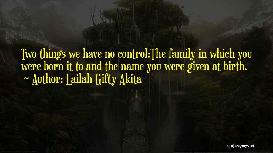 Lailah Gifty Akita Quotes: Two Things We Have No Control:the Family In Which You Were Born It To And The Name You Were Given