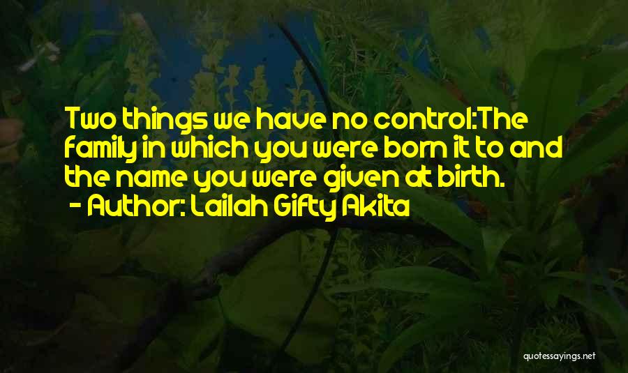 Lailah Gifty Akita Quotes: Two Things We Have No Control:the Family In Which You Were Born It To And The Name You Were Given