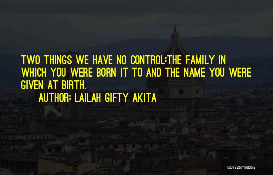 Lailah Gifty Akita Quotes: Two Things We Have No Control:the Family In Which You Were Born It To And The Name You Were Given