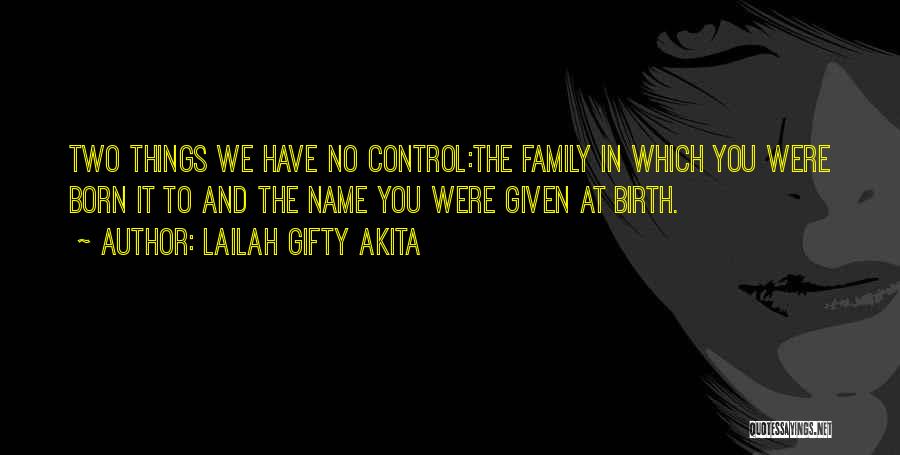 Lailah Gifty Akita Quotes: Two Things We Have No Control:the Family In Which You Were Born It To And The Name You Were Given