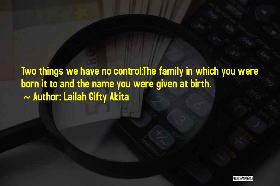 Lailah Gifty Akita Quotes: Two Things We Have No Control:the Family In Which You Were Born It To And The Name You Were Given