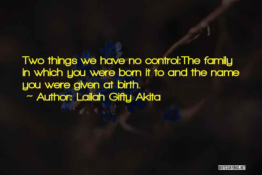 Lailah Gifty Akita Quotes: Two Things We Have No Control:the Family In Which You Were Born It To And The Name You Were Given