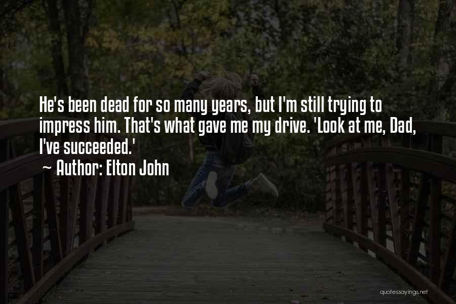 Elton John Quotes: He's Been Dead For So Many Years, But I'm Still Trying To Impress Him. That's What Gave Me My Drive.