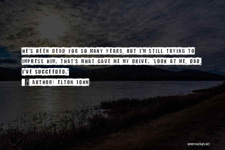 Elton John Quotes: He's Been Dead For So Many Years, But I'm Still Trying To Impress Him. That's What Gave Me My Drive.