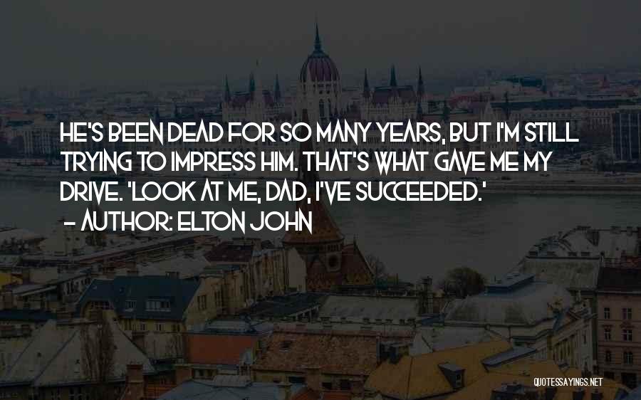 Elton John Quotes: He's Been Dead For So Many Years, But I'm Still Trying To Impress Him. That's What Gave Me My Drive.
