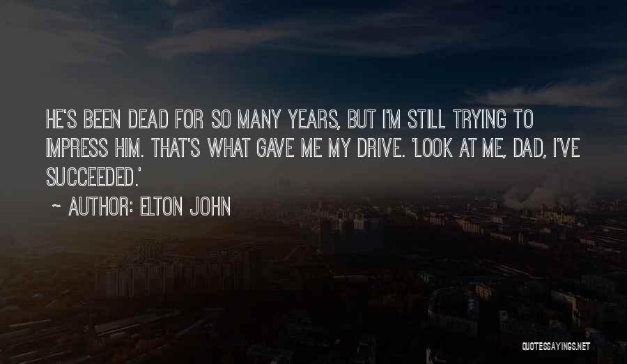 Elton John Quotes: He's Been Dead For So Many Years, But I'm Still Trying To Impress Him. That's What Gave Me My Drive.