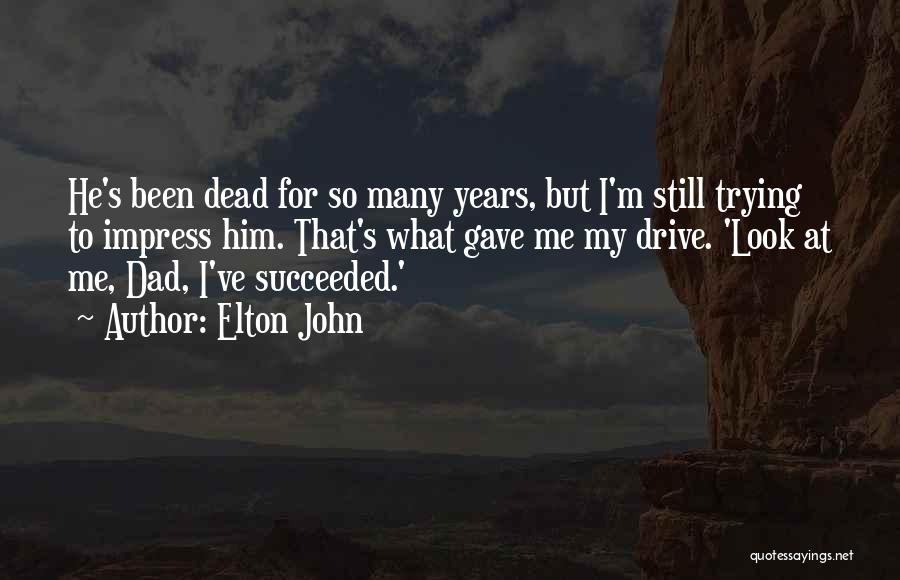 Elton John Quotes: He's Been Dead For So Many Years, But I'm Still Trying To Impress Him. That's What Gave Me My Drive.