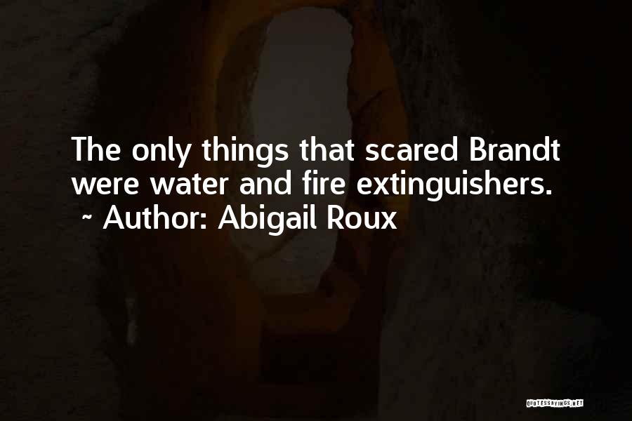 Abigail Roux Quotes: The Only Things That Scared Brandt Were Water And Fire Extinguishers.